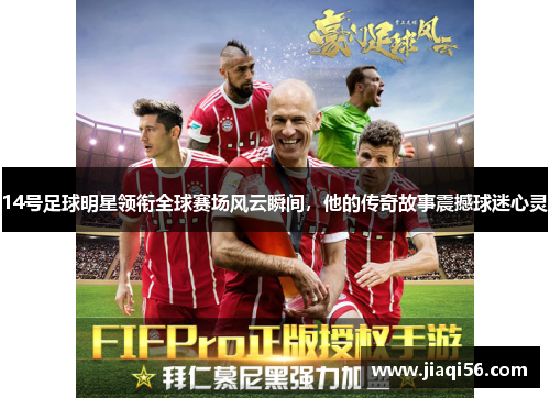 14号足球明星领衔全球赛场风云瞬间，他的传奇故事震撼球迷心灵