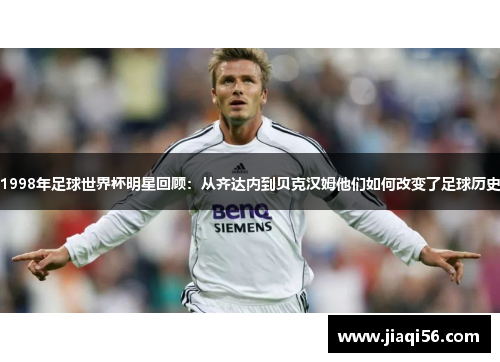 1998年足球世界杯明星回顾：从齐达内到贝克汉姆他们如何改变了足球历史