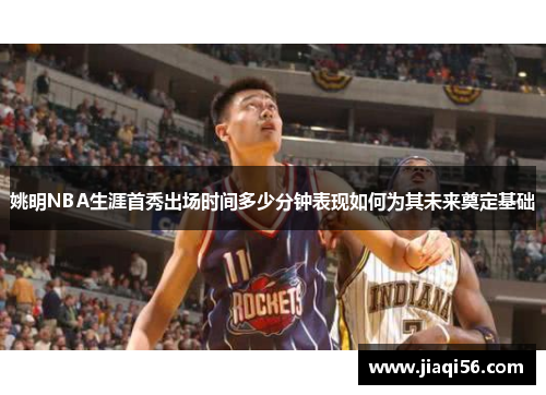 姚明NBA生涯首秀出场时间多少分钟表现如何为其未来奠定基础