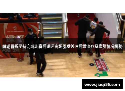 姚明骨折坚持完成比赛后迅速离场引发关注后续治疗及康复情况揭秘