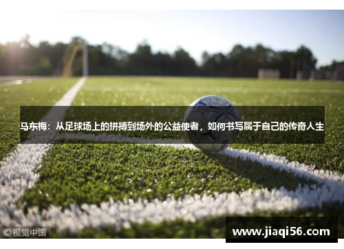 马东梅：从足球场上的拼搏到场外的公益使者，如何书写属于自己的传奇人生
