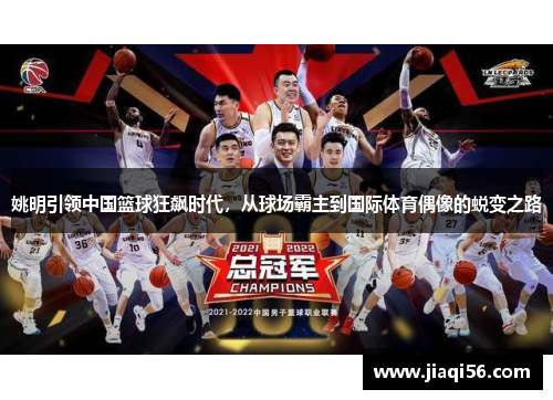 姚明引领中国篮球狂飙时代，从球场霸主到国际体育偶像的蜕变之路