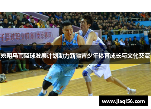 姚明乌市篮球发展计划助力新疆青少年体育成长与文化交流