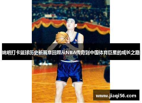姚明打卡篮球历史新篇章回顾从NBA传奇到中国体育巨星的成长之路