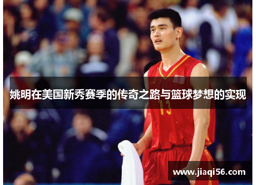 姚明在美国新秀赛季的传奇之路与篮球梦想的实现