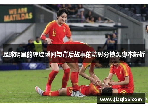 足球明星的辉煌瞬间与背后故事的精彩分镜头脚本解析