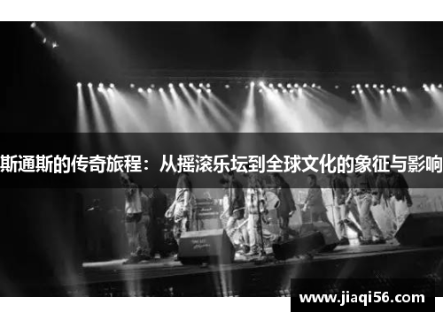 斯通斯的传奇旅程：从摇滚乐坛到全球文化的象征与影响